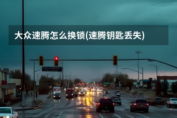 大众速腾怎么换锁(速腾钥匙丢失) 途观蓝牙有什么功能