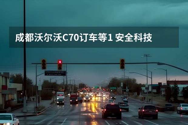 成都沃尔沃C70订车等1 安全科技