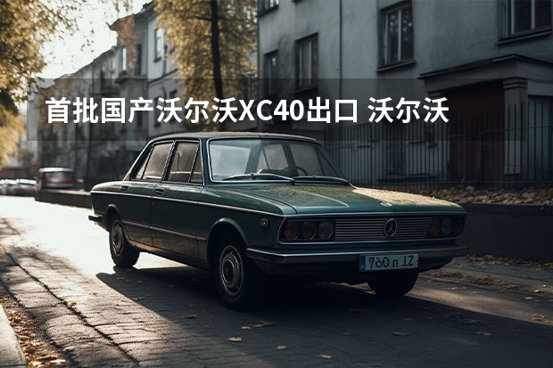 首批国产沃尔沃XC40出口 沃尔沃推出“10%轻松购”金融方案