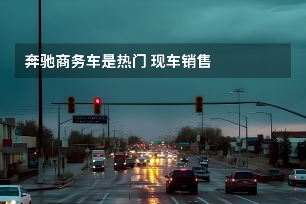 奔驰商务车是热门 现车销售