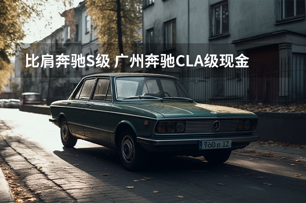 比肩奔驰S级 广州奔驰CLA级现金优惠7万元