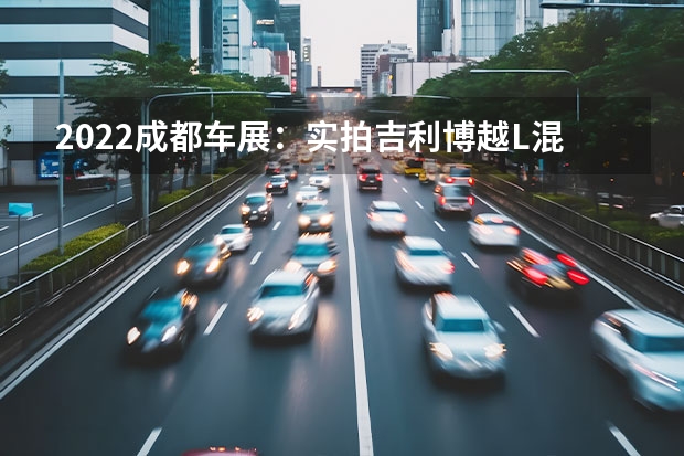 2022成都车展：实拍吉利博越L混动版 传祺GS4与吉利帝豪S