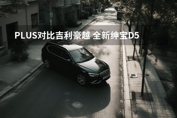 PLUS对比吉利豪越 全新绅宝D50太开挂