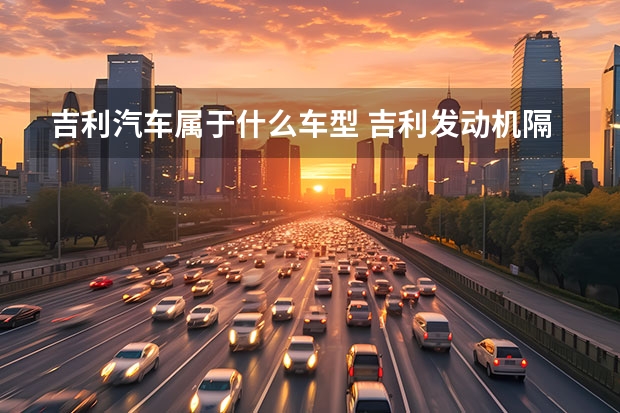 吉利汽车属于什么车型 吉利发动机隔音怎么样