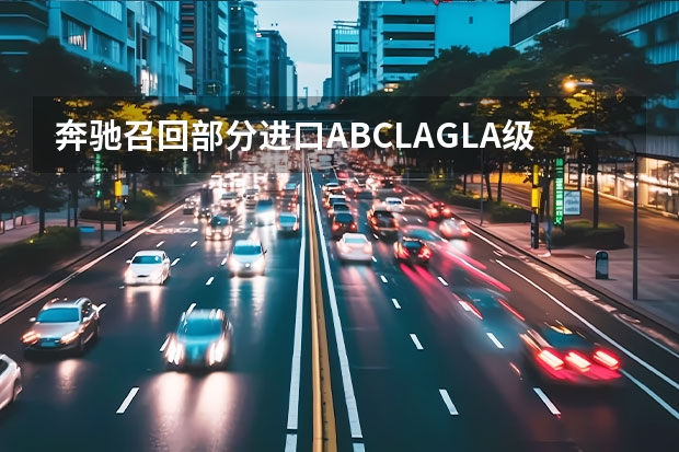 奔驰召回部分进口A/B/CLA/GLA级 天窗等部分存隐患