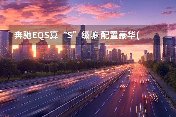 奔驰EQS算“S”级嘛 配置豪华(图文)