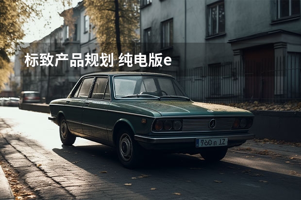 标致产品规划 纯电版e