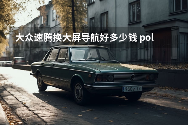 大众速腾换大屏导航好多少钱 polocross2022加什么油