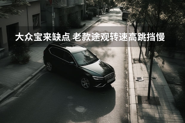 大众宝来缺点 老款途观转速高跳挡慢