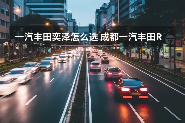 一汽丰田奕泽怎么选 成都一汽丰田RAV4现金优惠2万元