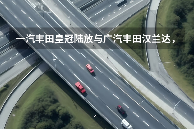 一汽丰田皇冠陆放与广汽丰田汉兰达，究竟有何区别 外形时尚
