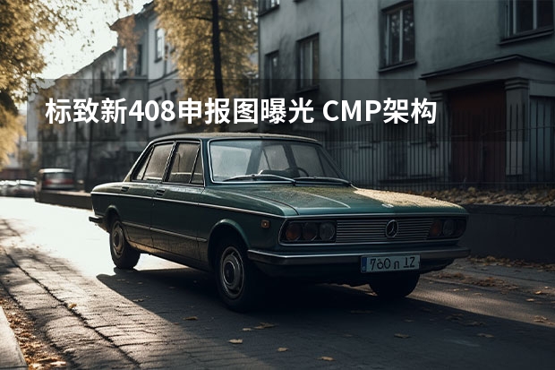 标致新408申报图曝光 CMP架构/搭载1.2T发动机