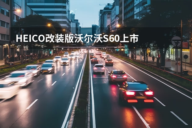 HEICO改装版沃尔沃S60上市 沃尔沃s60LT3大灯怎么调