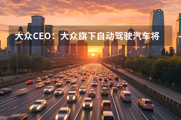 大众CEO：大众旗下自动驾驶汽车将在2030年成为主流 上汽大众新朗逸全面升级