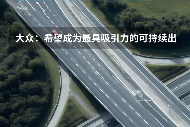 大众：希望成为最具吸引力的可持续出行品牌 上汽大众受芯片短缺影响