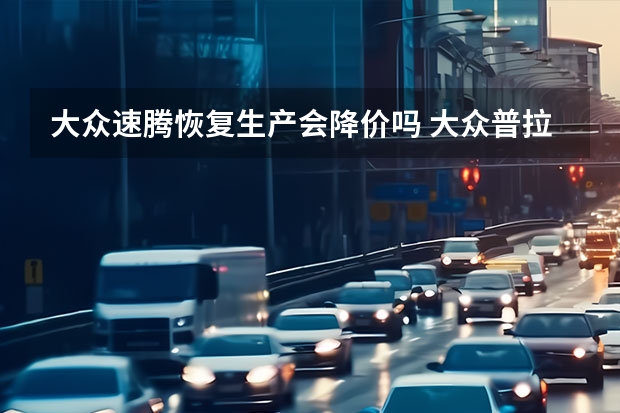 大众速腾恢复生产会降价吗 大众普拉多多少钱