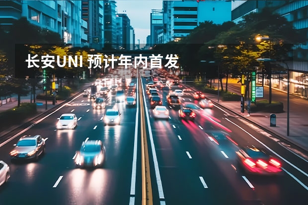 长安UNI 预计年内首发