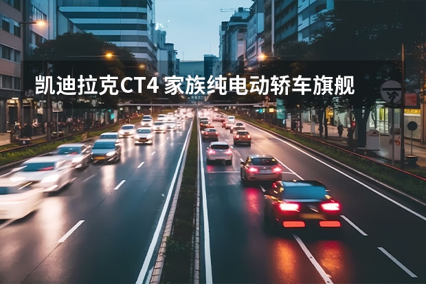 凯迪拉克CT4 家族纯电动轿车旗舰