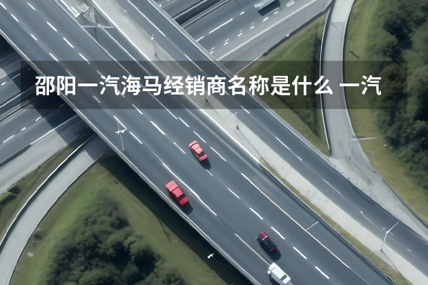 邵阳一汽海马经销商名称是什么 一汽大众宝来跟什么同级别车比