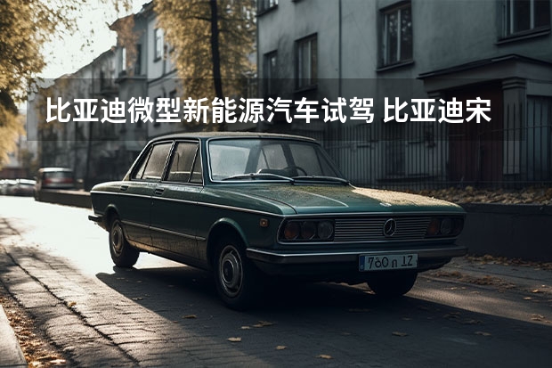 比亚迪微型新能源汽车试驾 比亚迪宋PLUS燃油版开起来如何？试驾之后告诉你答案！