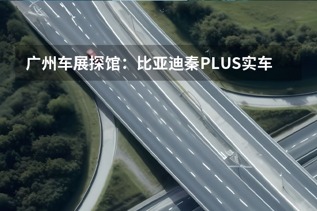 广州车展探馆：比亚迪秦PLUS实车曝光 军舰系列中型SUV
