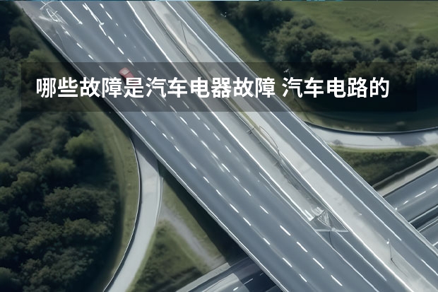 哪些故障是汽车电器故障 汽车电路的常见故障