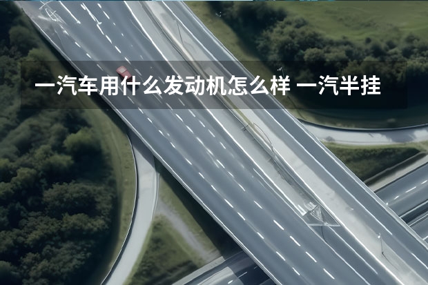 一汽车用什么发动机怎么样 一汽半挂汽车怎么调时间