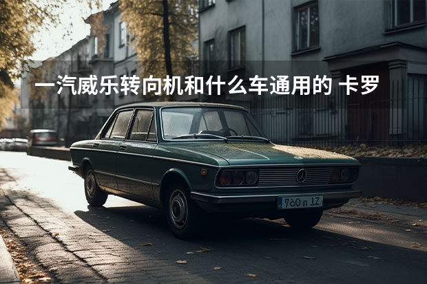 一汽威乐转向机和什么车通用的 卡罗拉双擎双擎是什么意思