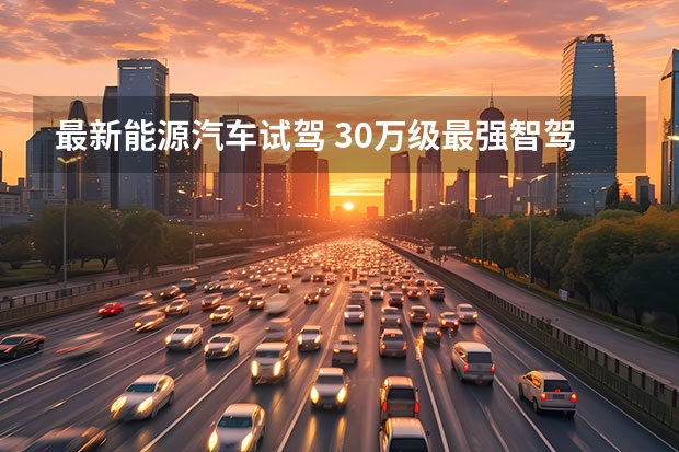 最新能源汽车试驾 30万级最强智驾电动车！试驾阿维塔11