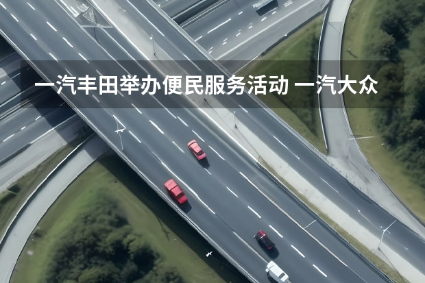 一汽丰田举办便民服务活动 一汽大众用什么机油好