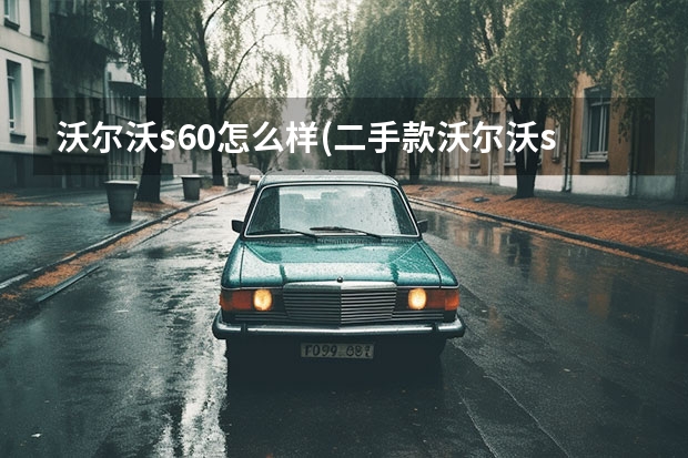沃尔沃s60怎么样(二手款沃尔沃s60好不好) 沃尔沃s90什么时候上市的