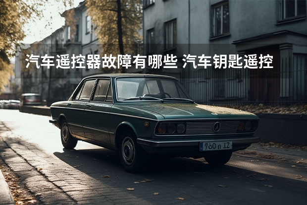 汽车遥控器故障有哪些 汽车钥匙遥控失灵的原因有哪些