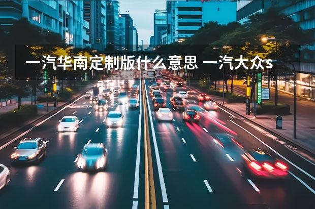 一汽华南定制版什么意思 一汽大众suv探哥怎么样(大众探歌怎么样值得买吗)