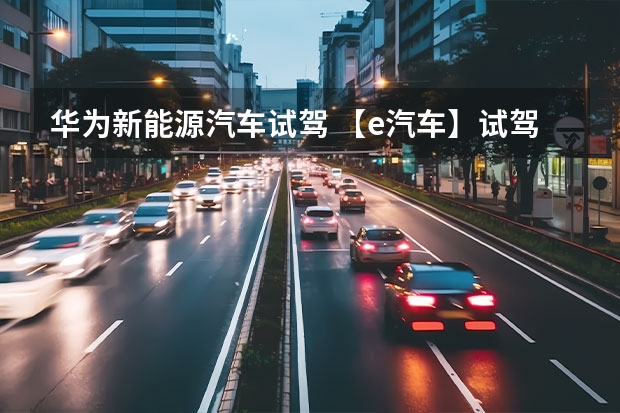 华为新能源汽车试驾 【e汽车】试驾钇为3：不仅是代步神器，更是精致小车