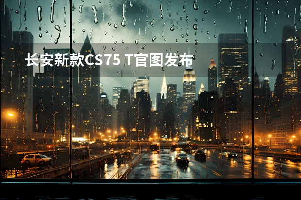 长安新款CS75 T官图发布