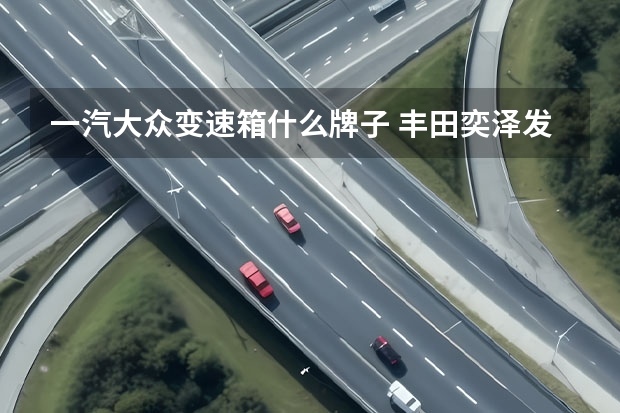 一汽大众变速箱什么牌子 丰田奕泽发动机是什么型号