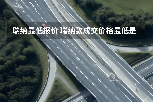 瑞纳最低报价 瑞纳款成交价格最低是多少钱?瑞纳报价