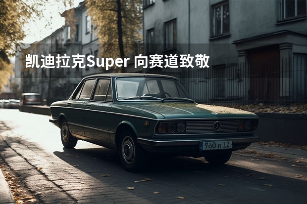 凯迪拉克Super 向赛道致敬