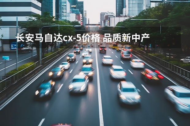 长安马自达cx-5价格 品质新中产的首选款MazdaCX-5