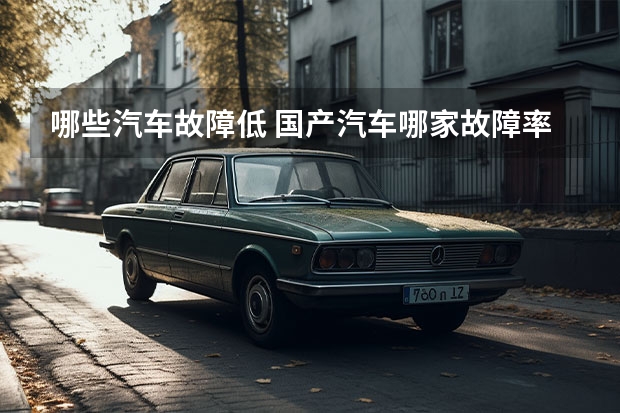 哪些汽车故障低 国产汽车哪家故障率低？