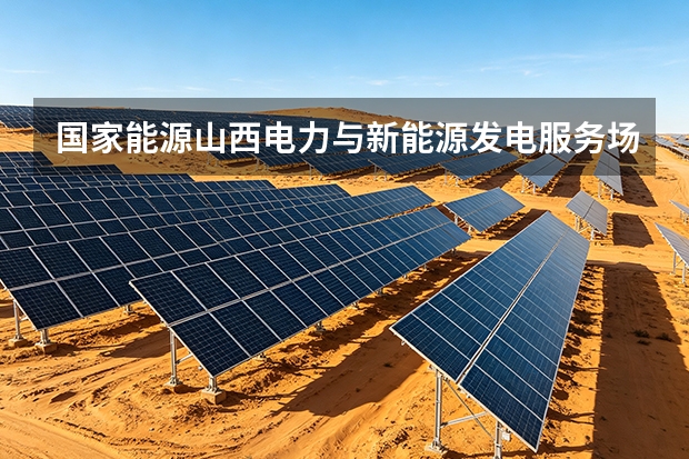国家能源山西电力与新能源发电服务场景、能耗与售后