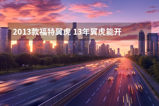 2013款福特翼虎 13年翼虎能开几年