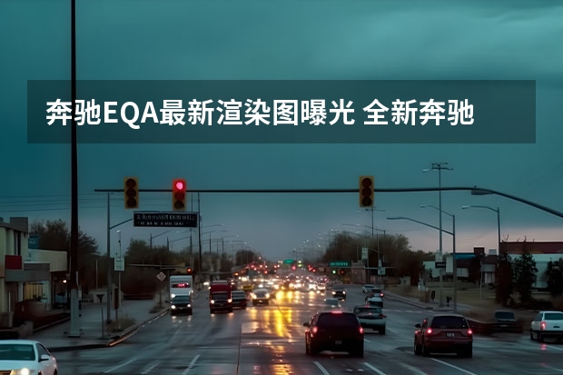 奔驰EQA最新渲染图曝光 全新奔驰E级最新谍照