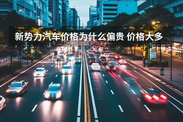 新势力汽车价格为什么偏贵 价格大多过30万，三大造车新势力还能销量飘红，这回真要成了？