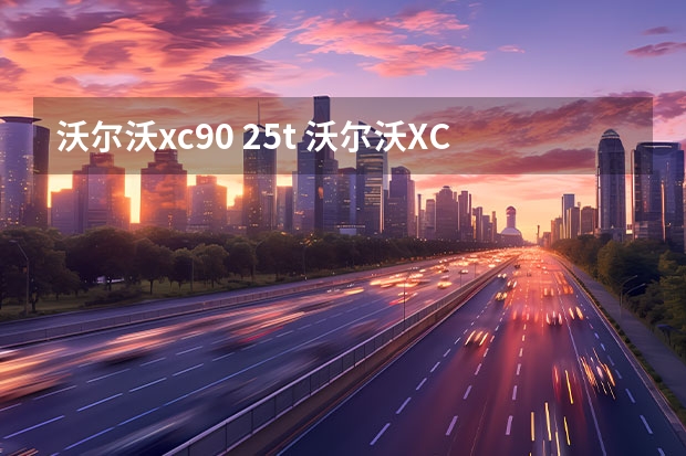 沃尔沃xc90 2.5t 沃尔沃XC90 2.5T 与沃尔沃XC90 3.2有什么不同? 怎么卖车的人一个劲的推荐2.5T?