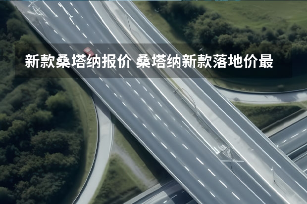 新款桑塔纳报价 桑塔纳新款落地价最低多少钱?桑塔纳报价