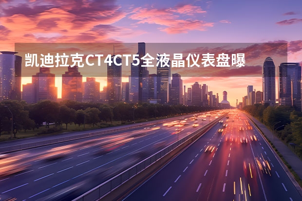 凯迪拉克CT4/CT5全液晶仪表盘曝光 凯迪拉克CT5