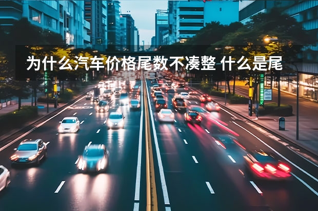 为什么汽车价格尾数不凑整 什么是尾数定价?