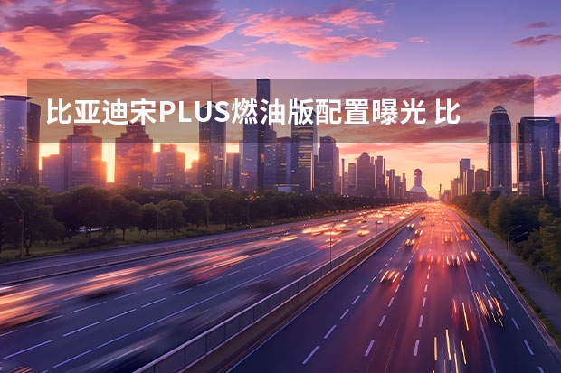 比亚迪宋PLUS燃油版配置曝光 比亚迪2022年目标销量达120万辆