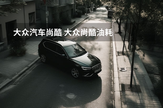 大众汽车尚酷 大众尚酷油耗
